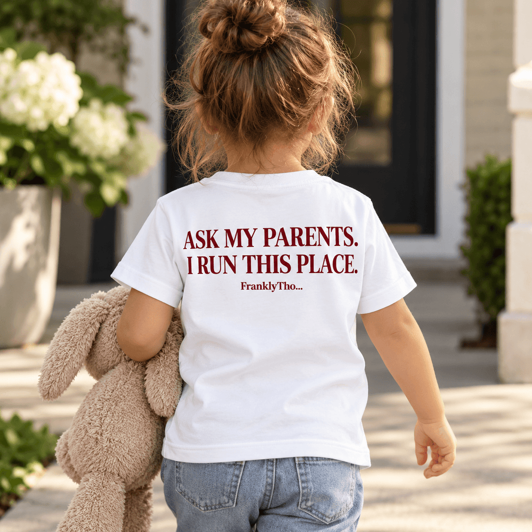 ASK MY PARENTS. I RUN THIS PLACE.