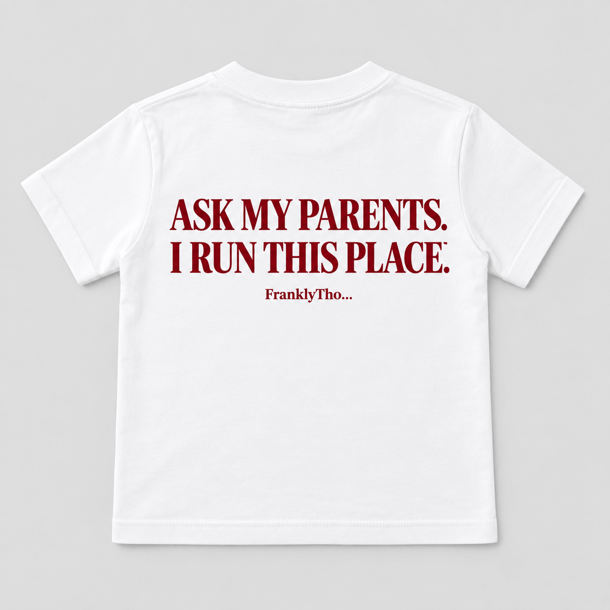 ASK MY PARENTS. I RUN THIS PLACE.