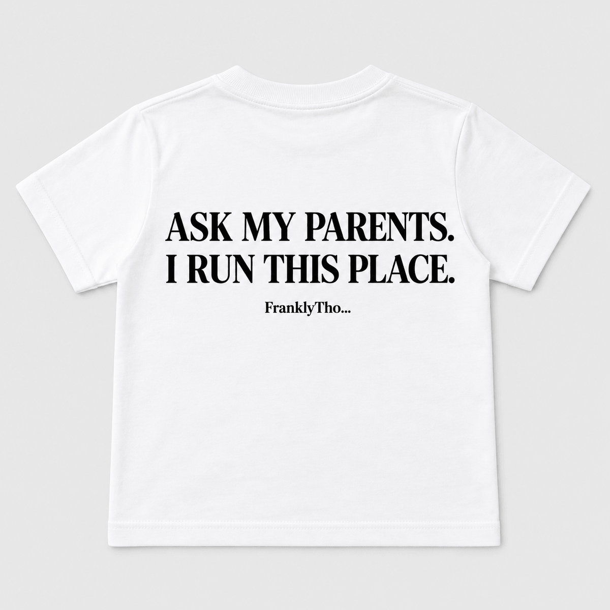 ASK MY PARENTS. I RUN THIS PLACE.