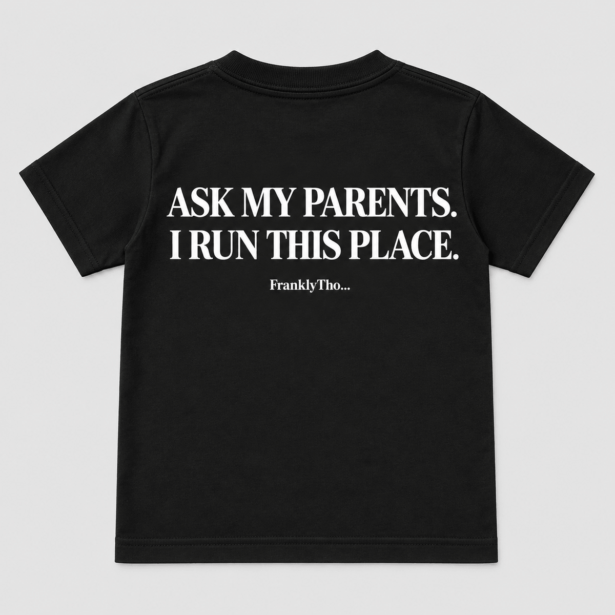 ASK MY PARENTS. I RUN THIS PLACE.