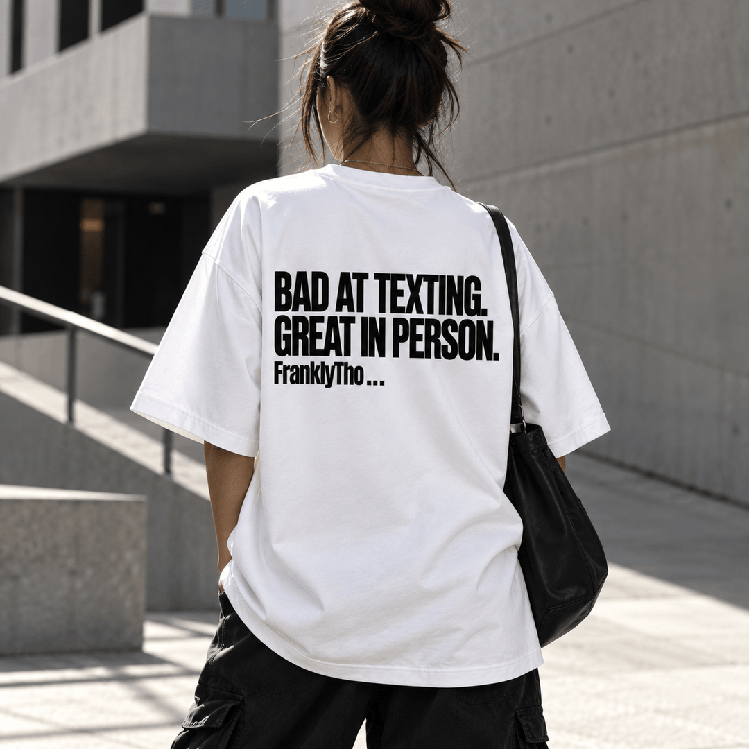 BAD AT TEXTING. GREAT IN PERSON.