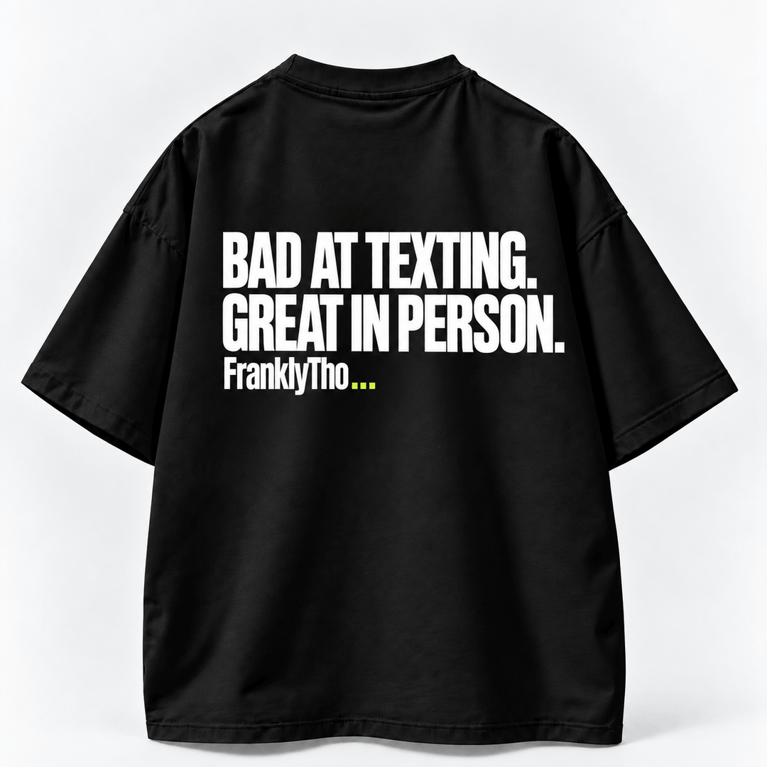 BAD AT TEXTING. GREAT IN PERSON.