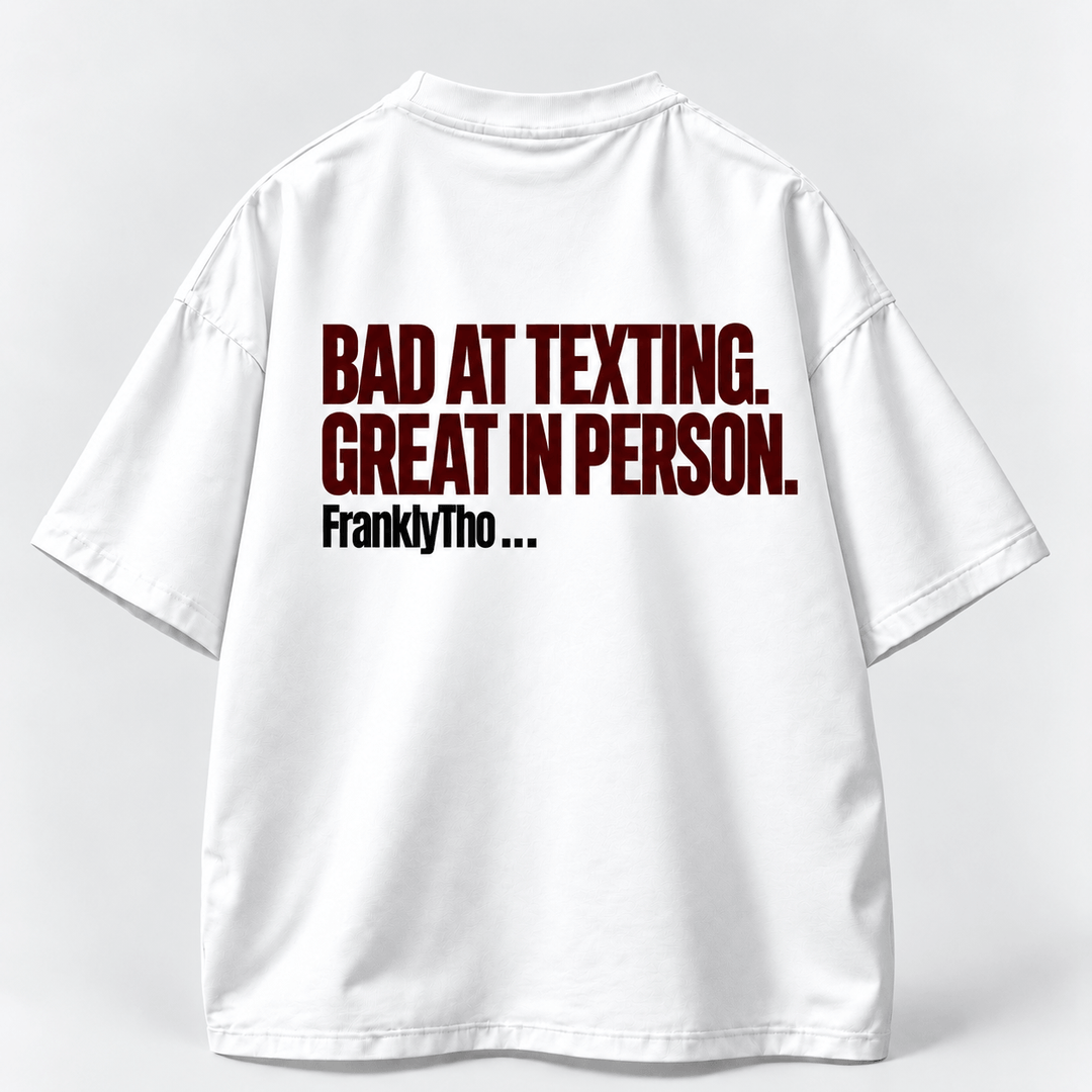 BAD AT TEXTING. GREAT IN PERSON.
