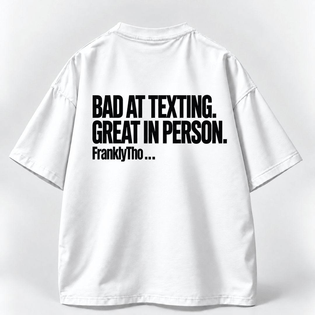 BAD AT TEXTING. GREAT IN PERSON.