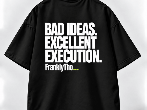 BAD IDEAS. EXCELLENT EXECUTION.