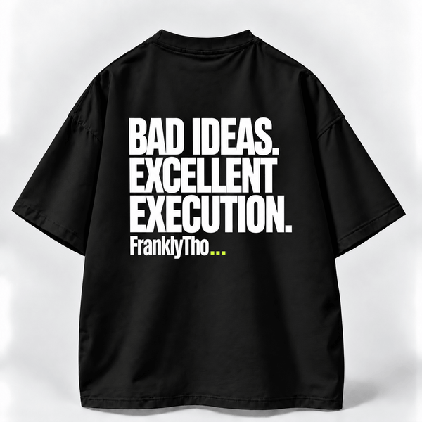 BAD IDEAS. EXCELLENT EXECUTION.