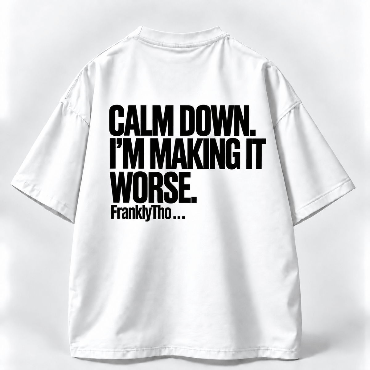 CALM DOWN. I’M MAKING IT WORSE.