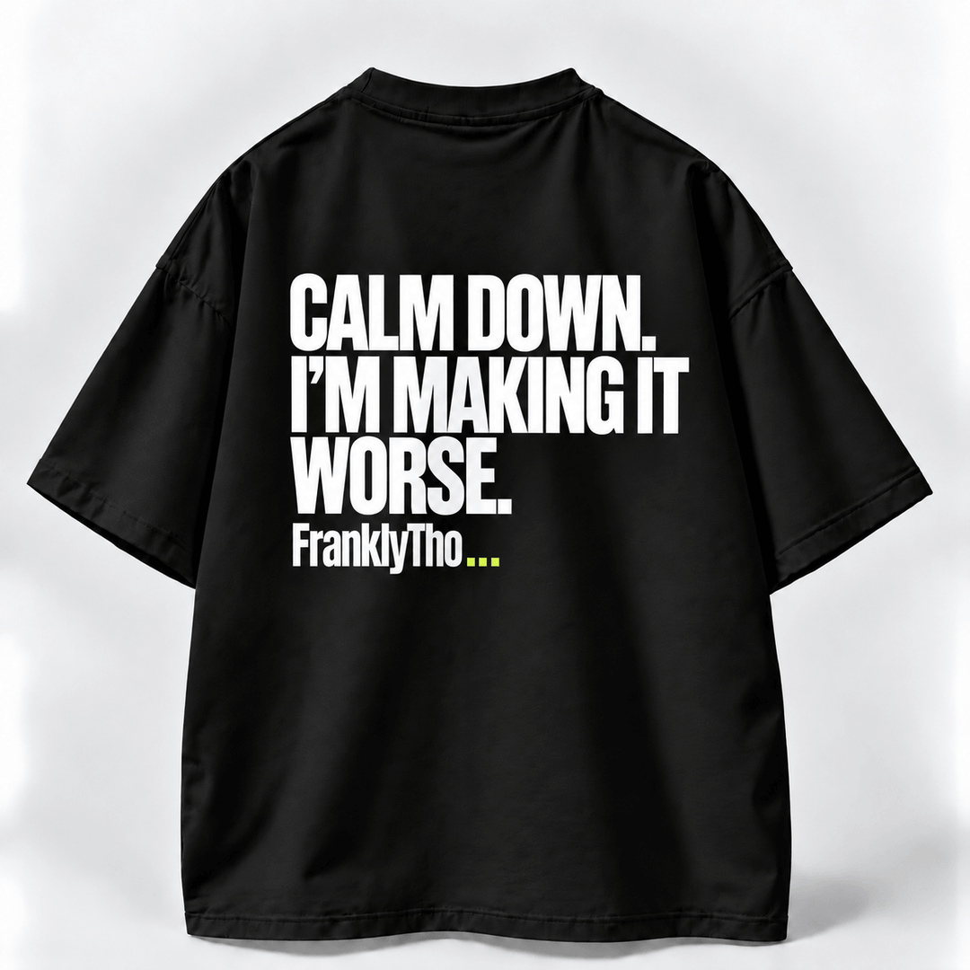 CALM DOWN. I’M MAKING IT WORSE.