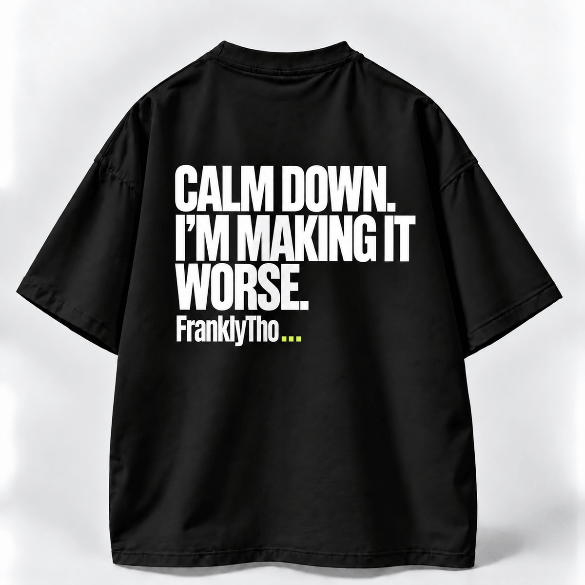 CALM DOWN. I’M MAKING IT WORSE.