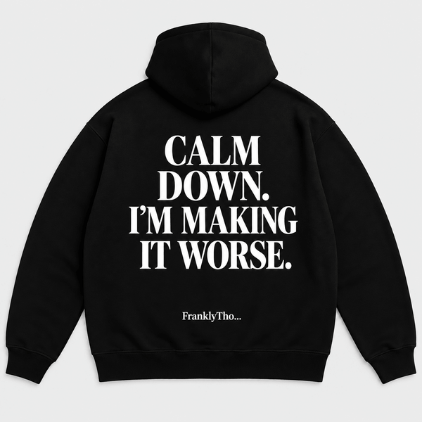 CALM DOWN. I’M MAKING IT WORSE. Hoodie.