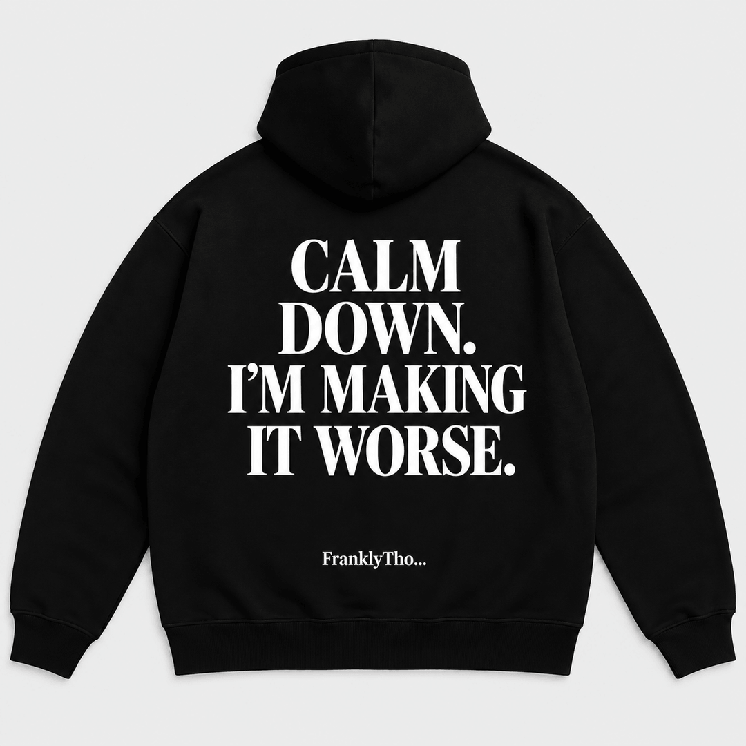 CALM DOWN. I’M MAKING IT WORSE. Hoodie.