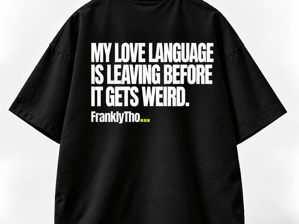 MY LOVE LANGUAGE IS LEAVING BEFORE IT GETS WEIRD.