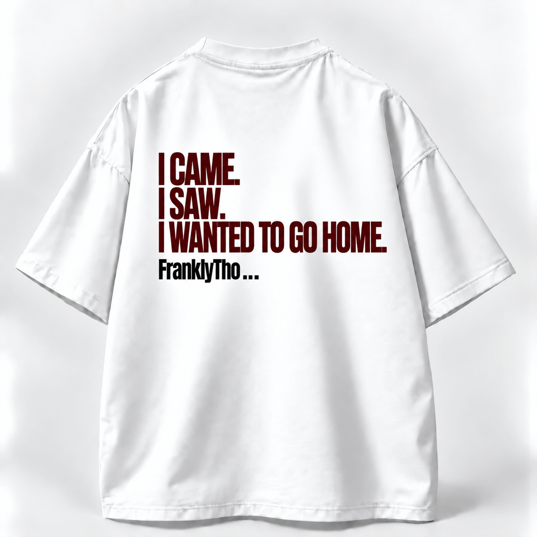 I CAME. I SAW. I WANTED TO GO HOME.