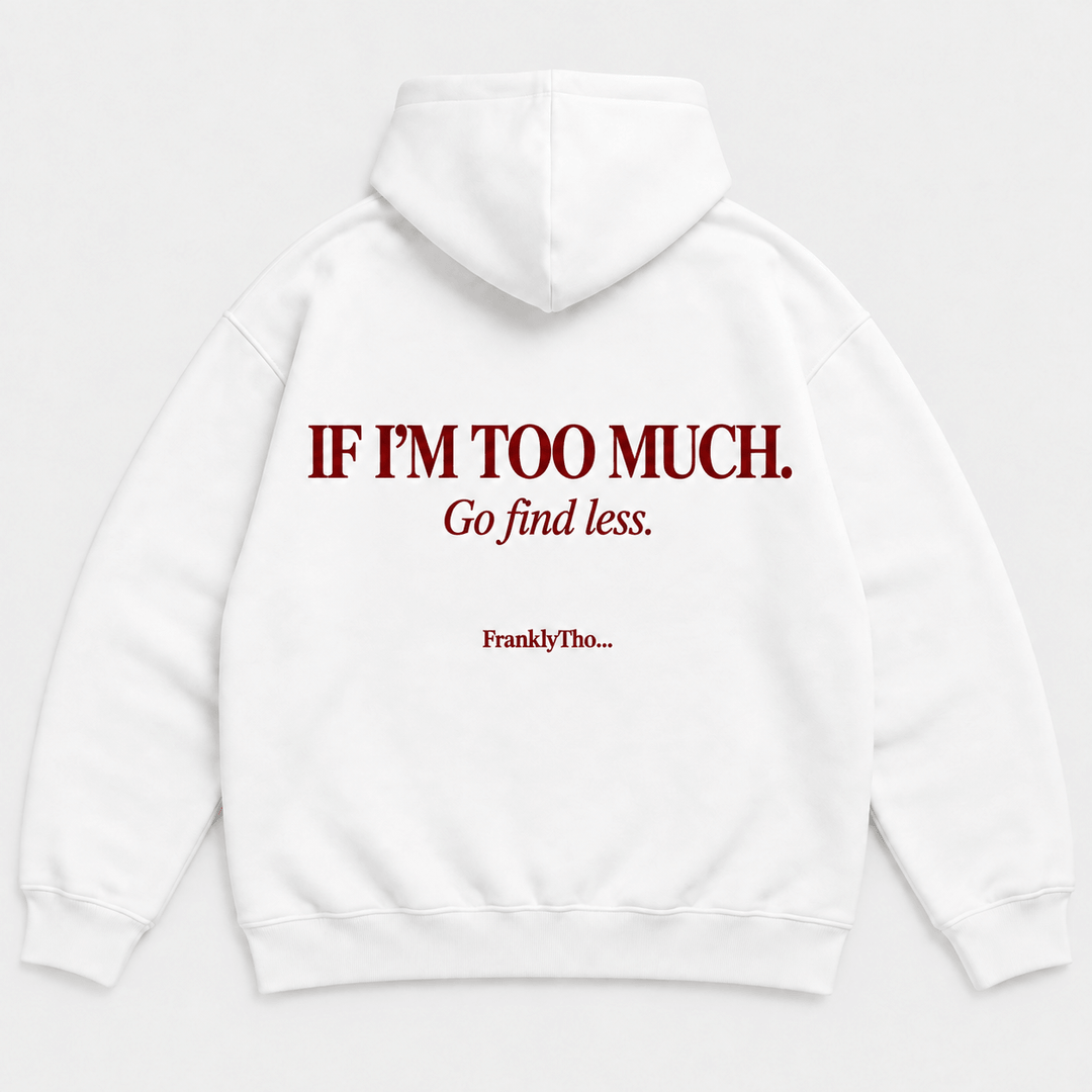 IF I’M TOO MUCH. Go find less. Hoodie