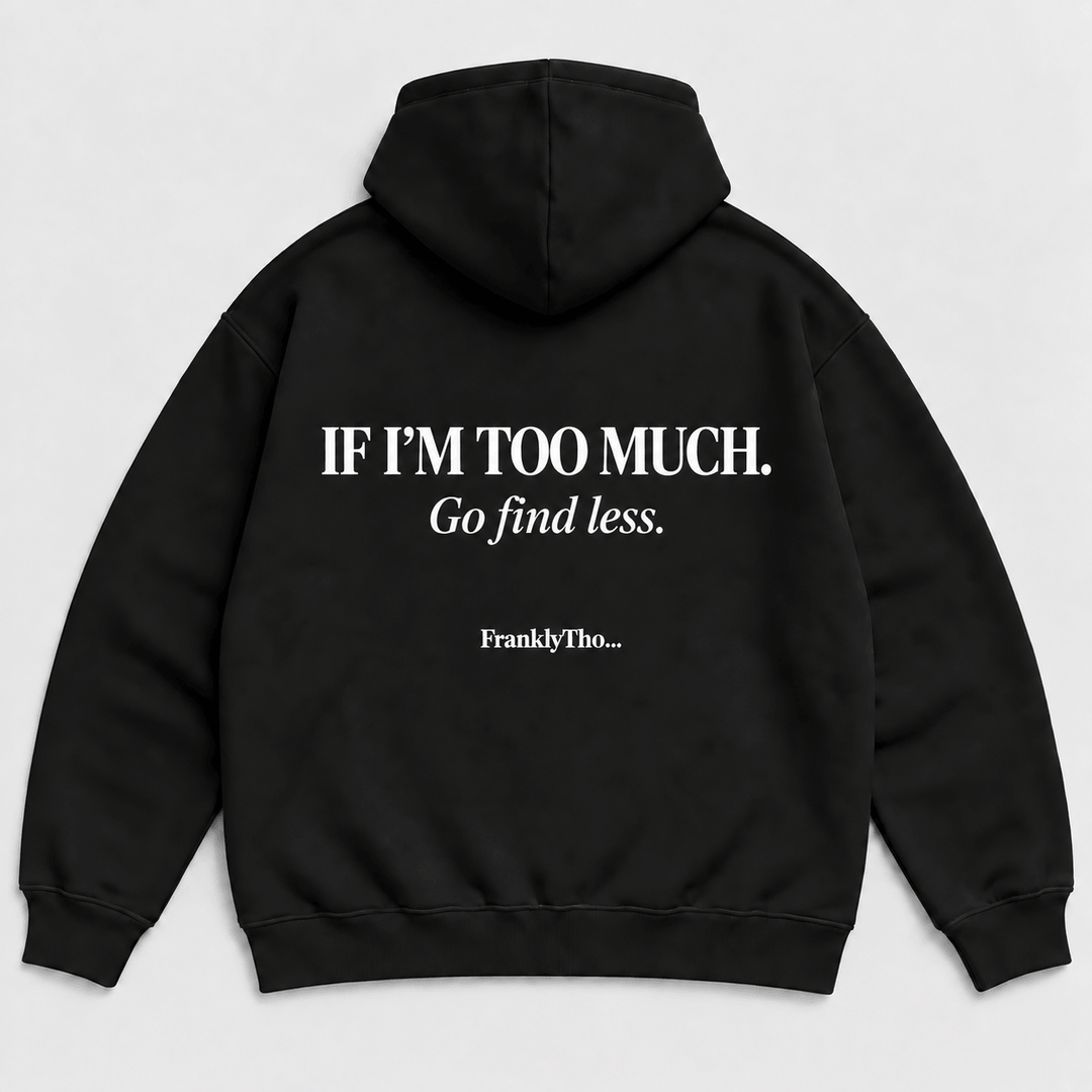 IF I’M TOO MUCH. Go find less. Hoodie