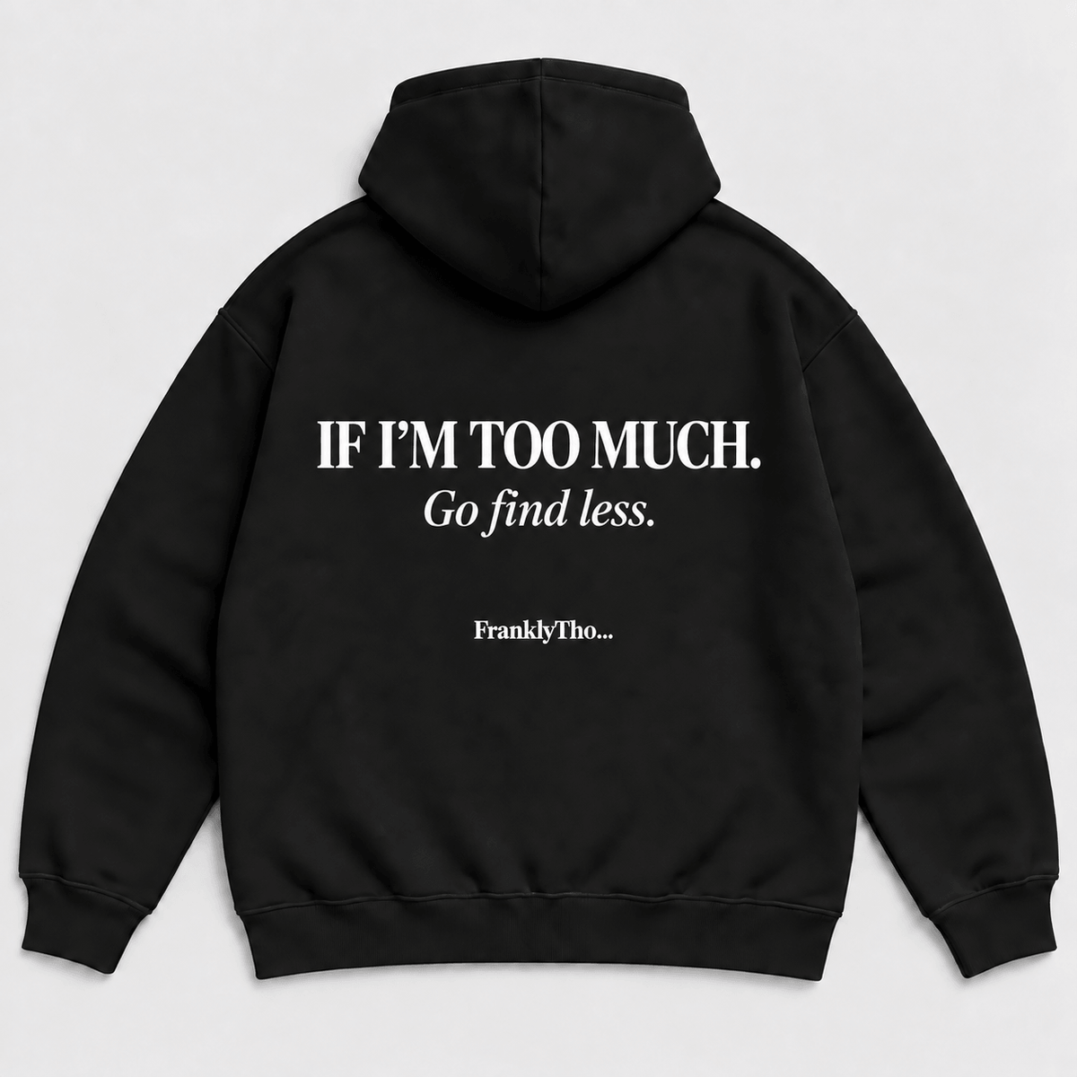 IF I’M TOO MUCH. Go find less. Hoodie