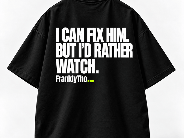 I CAN FIX HIM. BUT I’D RATHER WATCH.