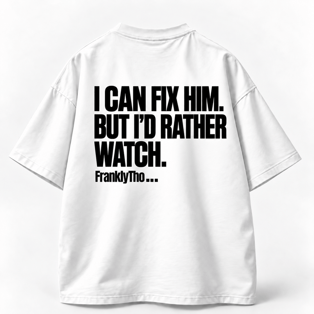 I CAN FIX HIM. BUT I’D RATHER WATCH.