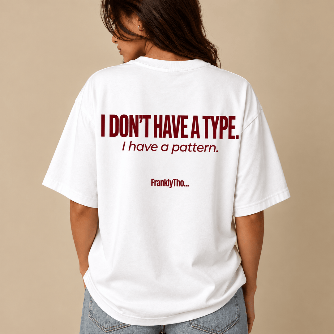 I DON’T HAVE A TYPE, I have a pattern.