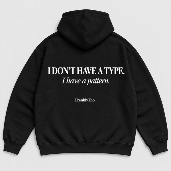 I DON’T HAVE A TYPE. I have a pattern. Hoodie.