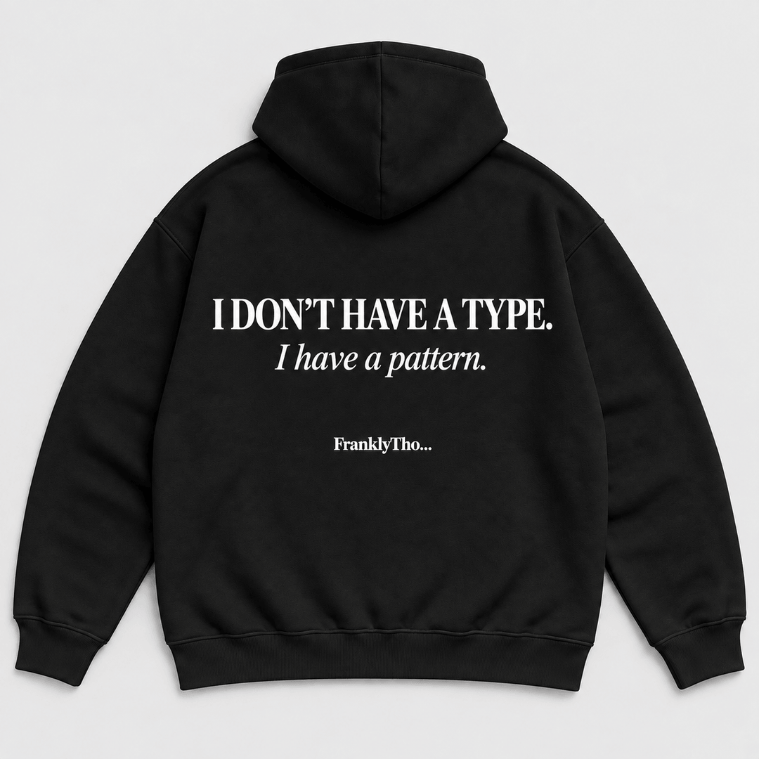 I DON’T HAVE A TYPE. I have a pattern. Hoodie.