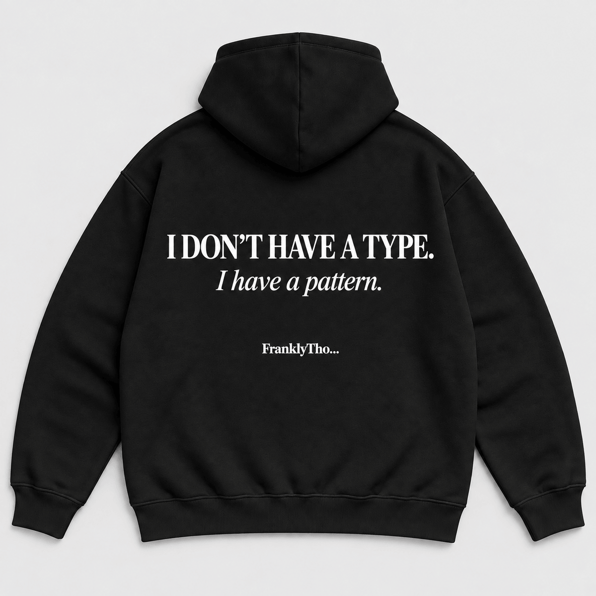 I DON’T HAVE A TYPE. I have a pattern. Hoodie.