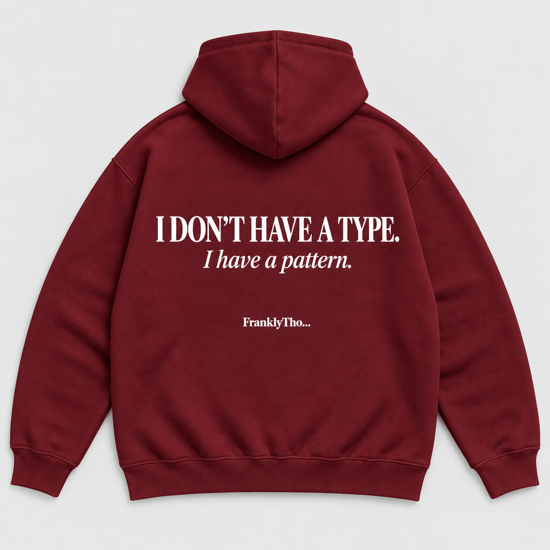 I DON’T HAVE A TYPE. I have a pattern. Hoodie.