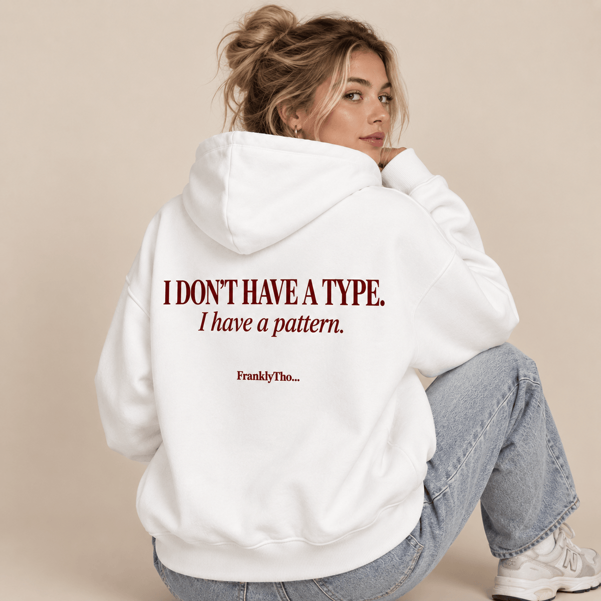 I DON’T HAVE A TYPE. I have a pattern. Hoodie.