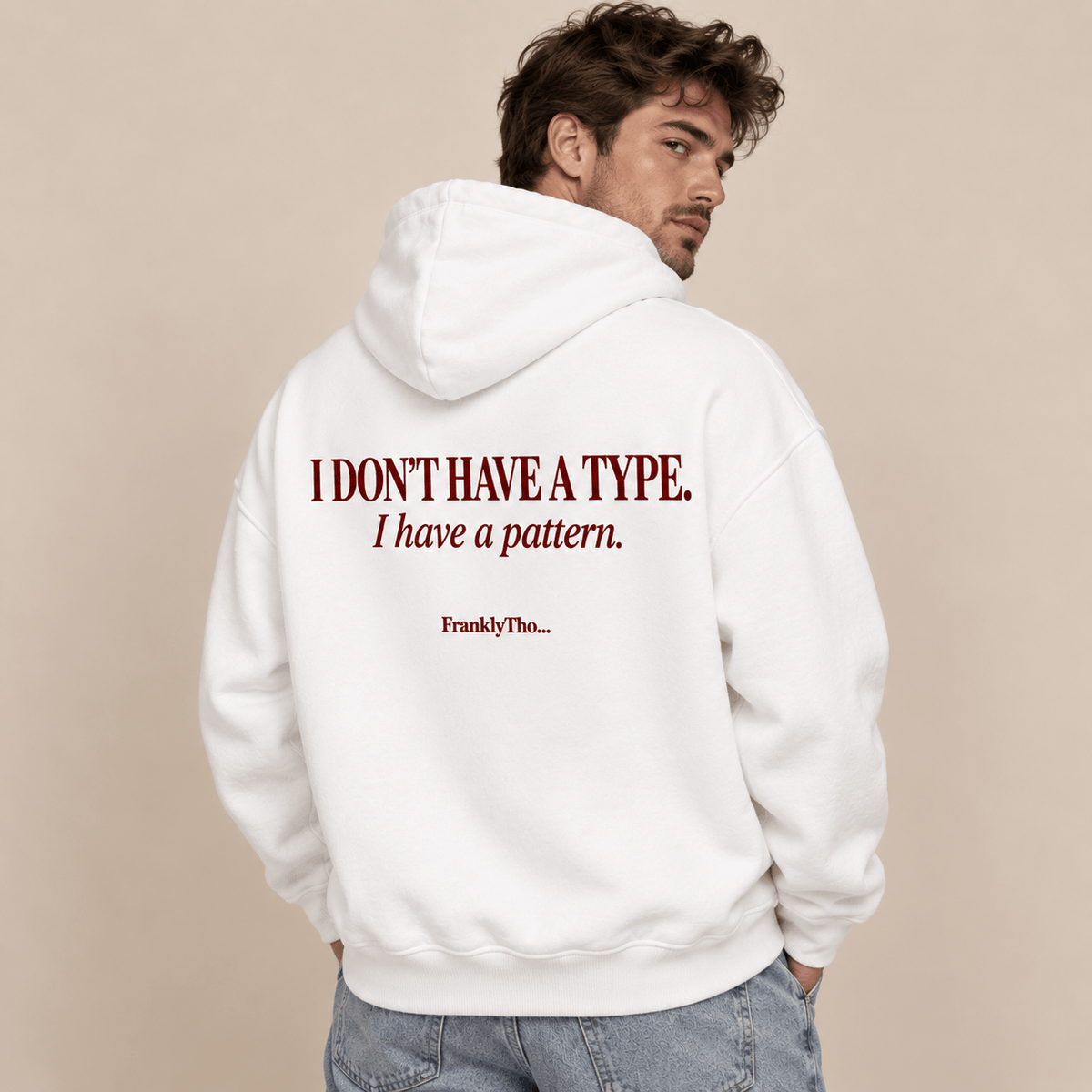 I DON’T HAVE A TYPE. I have a pattern. Hoodie.