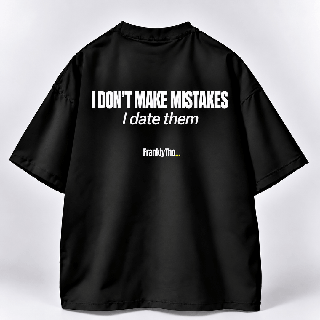 I DON’T MAKE MISTAKES. I date them.