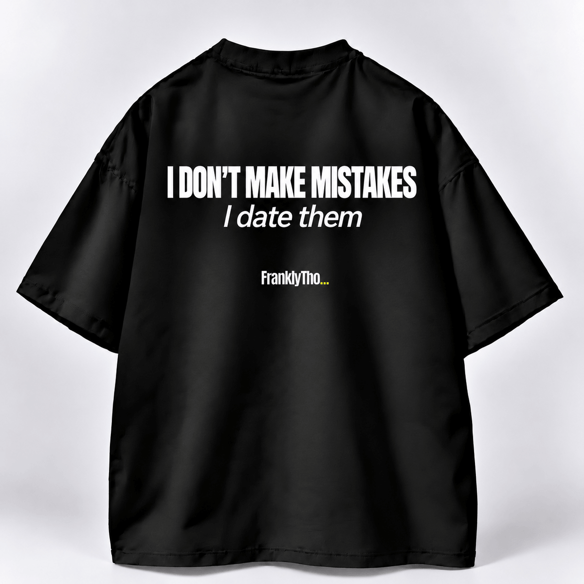 I DON’T MAKE MISTAKES. I date them.