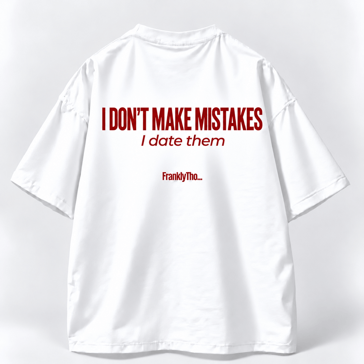 I DON’T MAKE MISTAKES. I date them.
