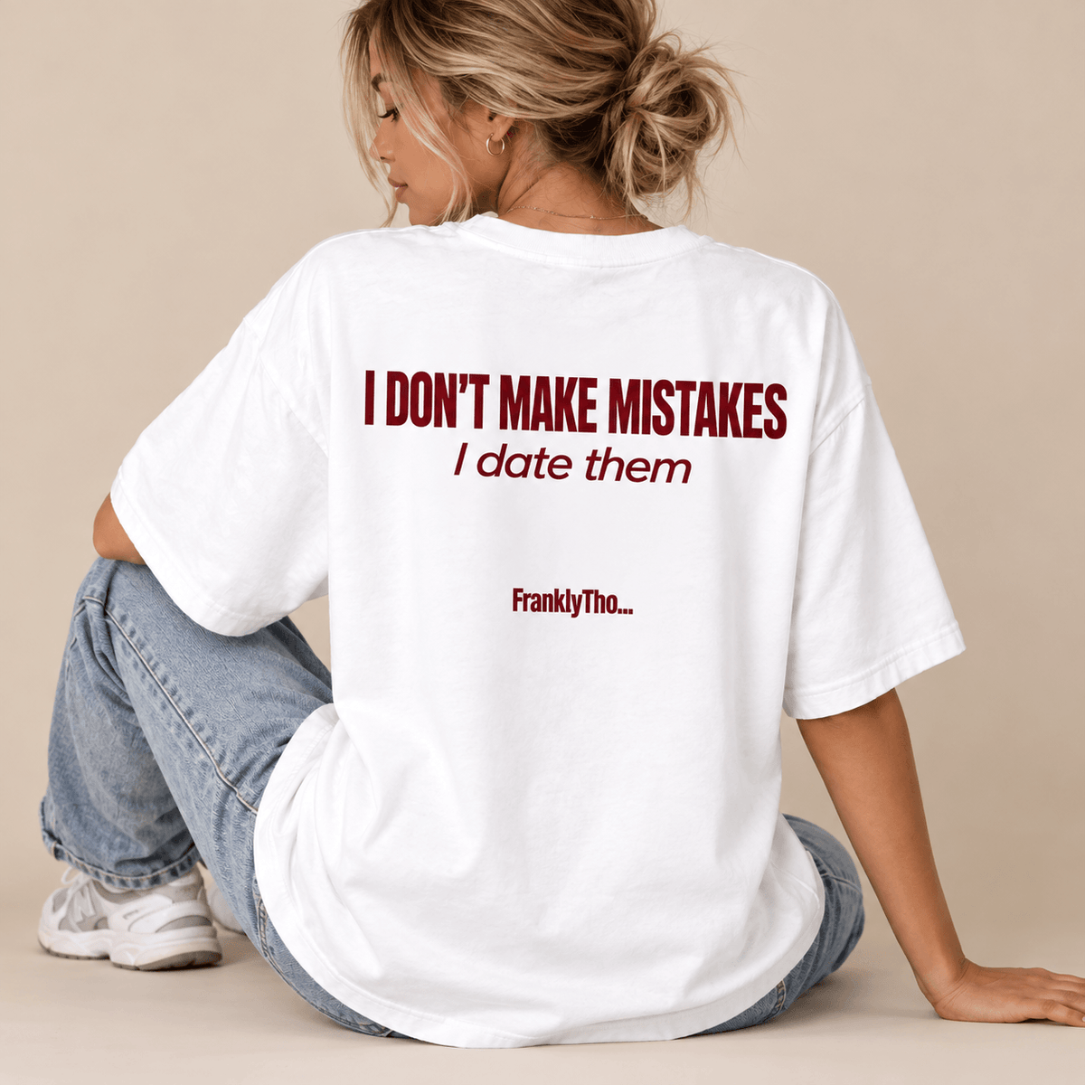 I DON’T MAKE MISTAKES. I date them.