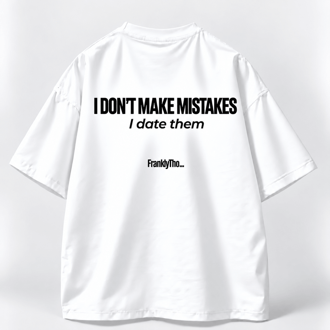 I DON’T MAKE MISTAKES. I date them.