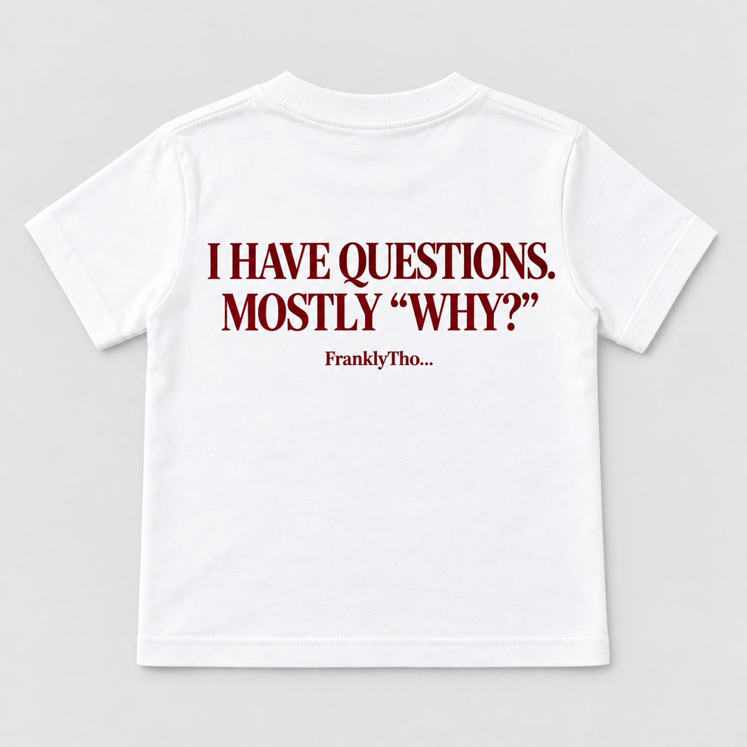 I HAVE QUESTIONS. MOSTLY “WHY?”