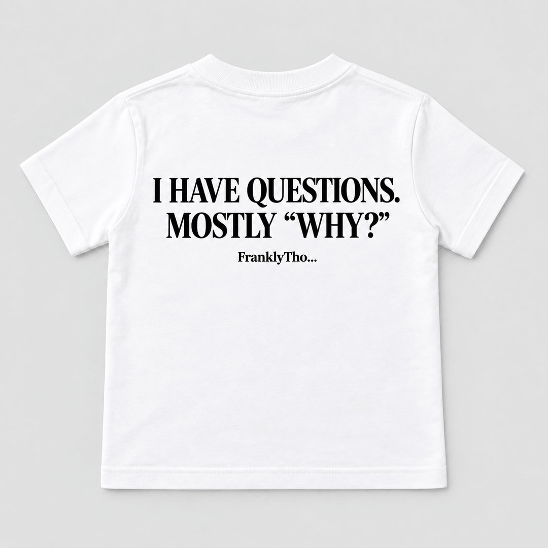 I HAVE QUESTIONS. MOSTLY “WHY?”