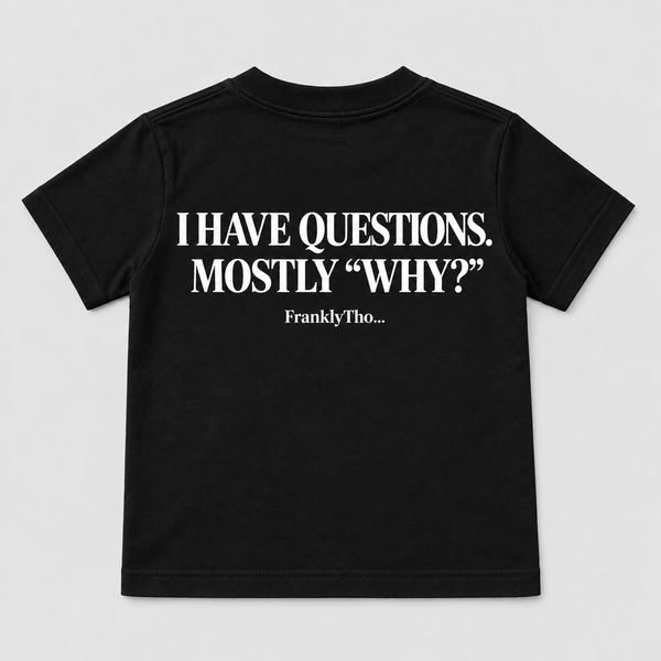 I HAVE QUESTIONS. MOSTLY “WHY?”