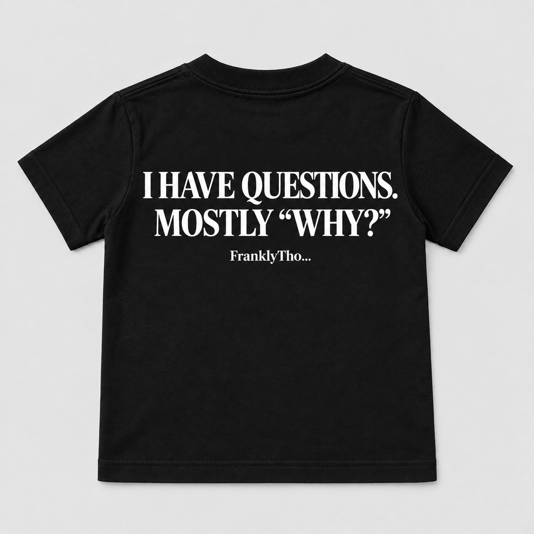 I HAVE QUESTIONS. MOSTLY “WHY?”