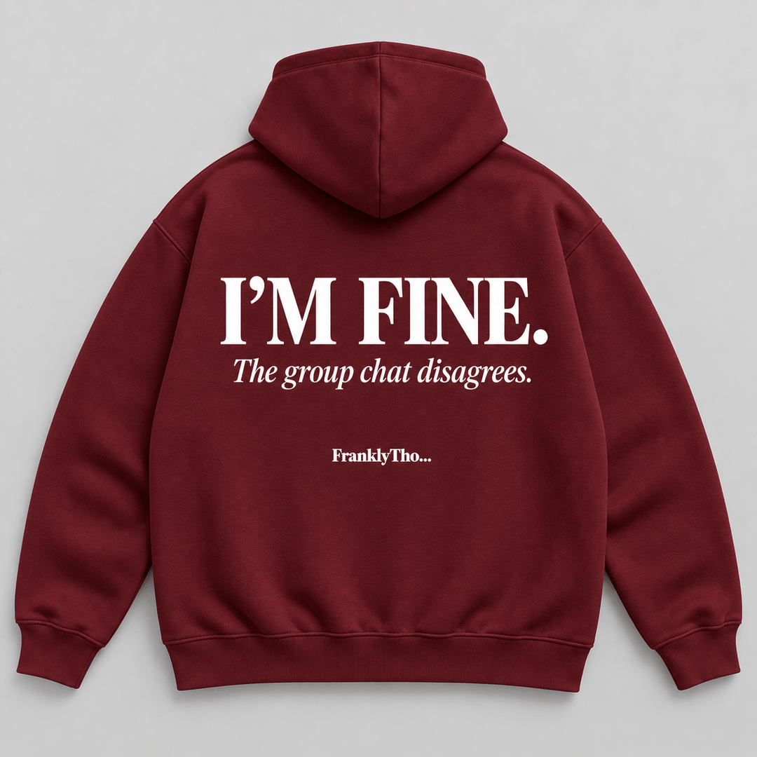I’M FINE. The group chat disagrees. Hoodie.