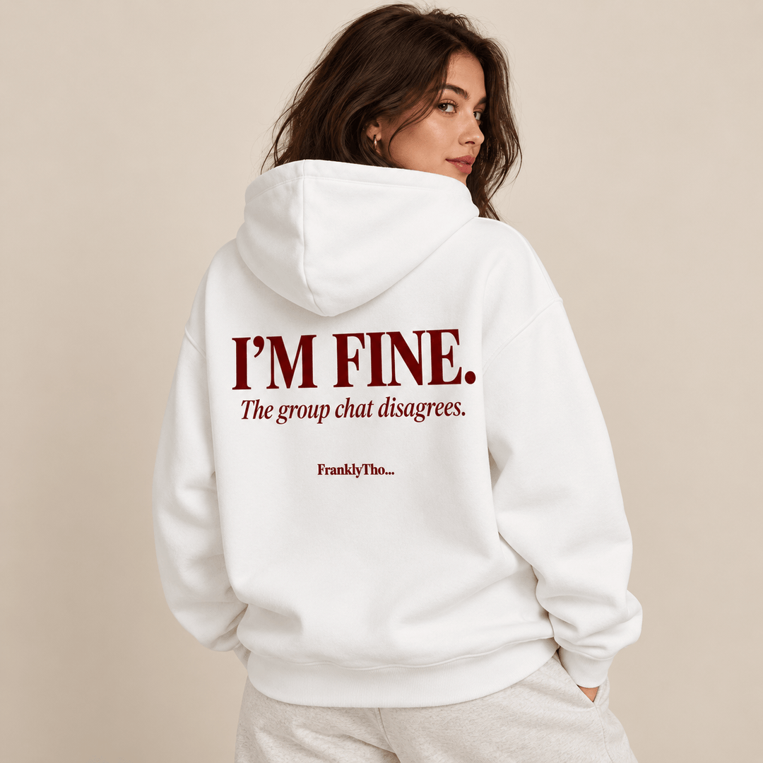 I’M FINE. The group chat disagrees. Hoodie.