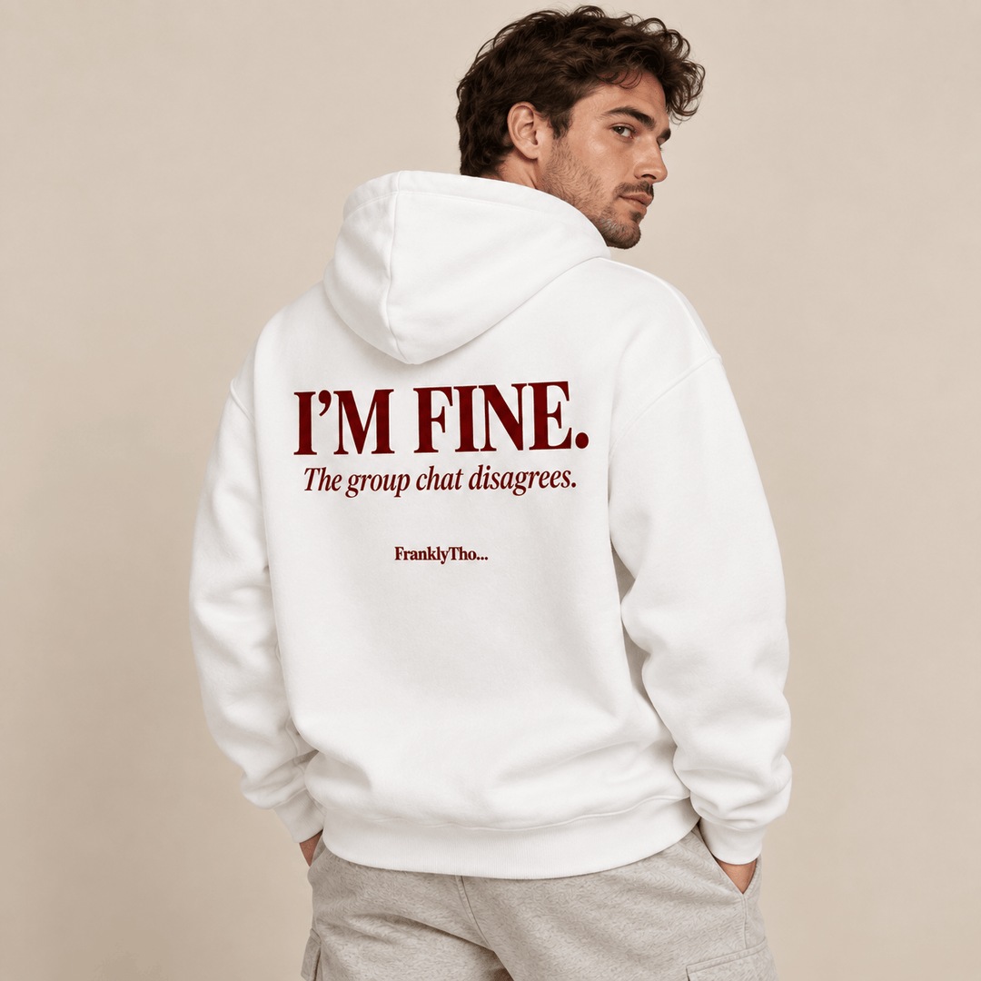 I’M FINE. The group chat disagrees. Hoodie.