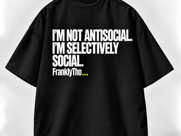 I’M NOT ANTISOCIAL. I’M SELECTIVELY SOCIAL.