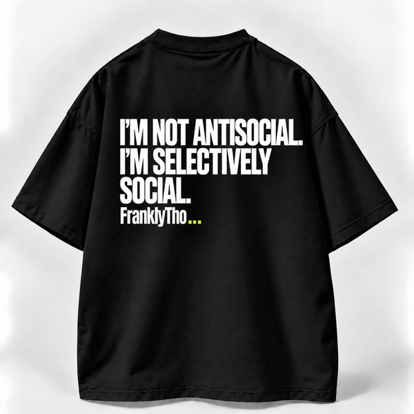 I’M NOT ANTISOCIAL. I’M SELECTIVELY SOCIAL.