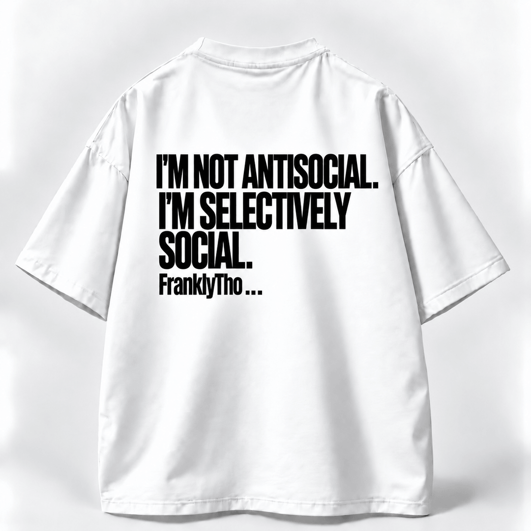 I’M NOT ANTISOCIAL. I’M SELECTIVELY SOCIAL.