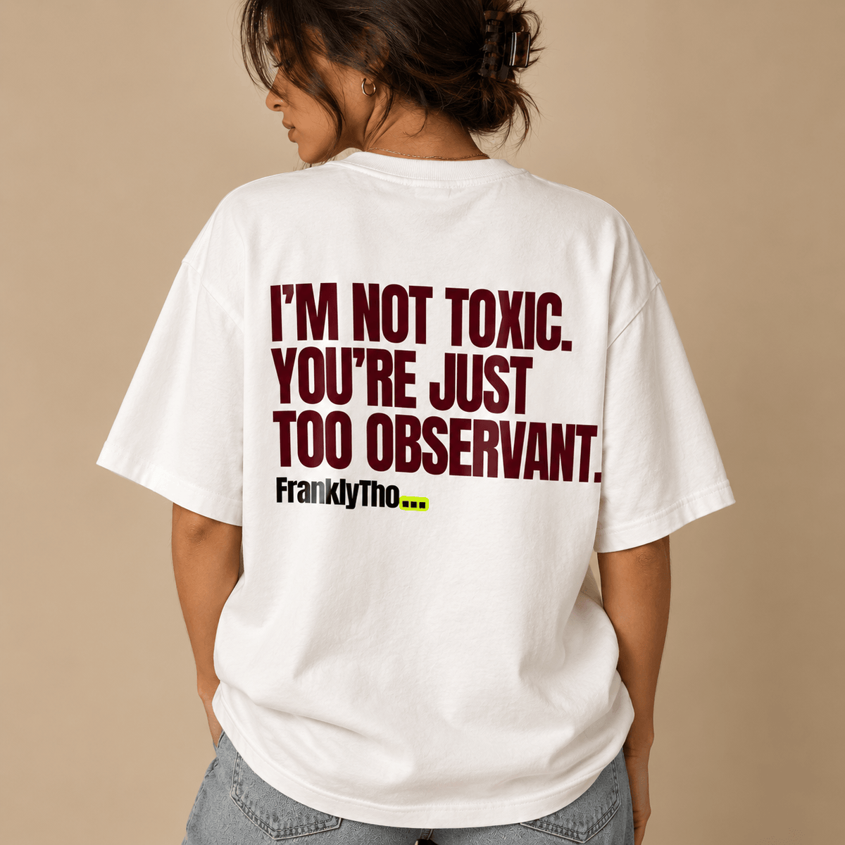 I’M NOT TOXIC. YOU’RE JUST TOO OBSERVANT.