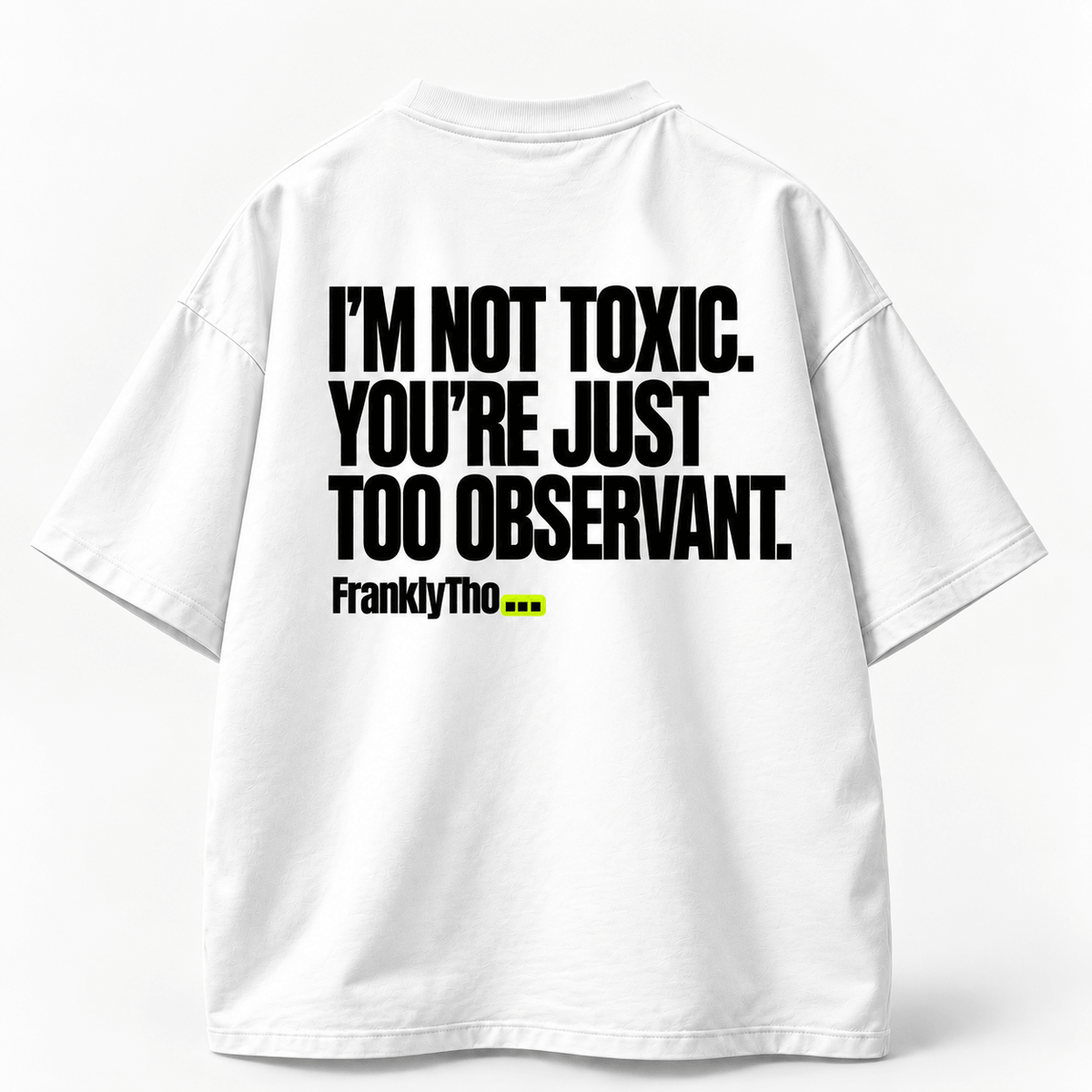 I’M NOT TOXIC. YOU’RE JUST TOO OBSERVANT.