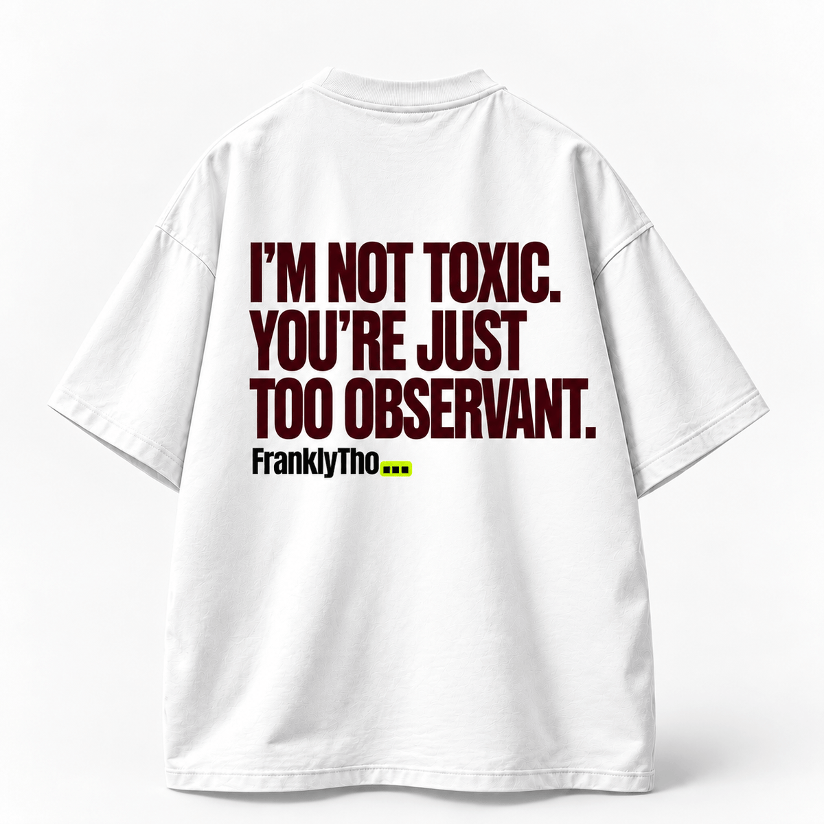 I’M NOT TOXIC. YOU’RE JUST TOO OBSERVANT.
