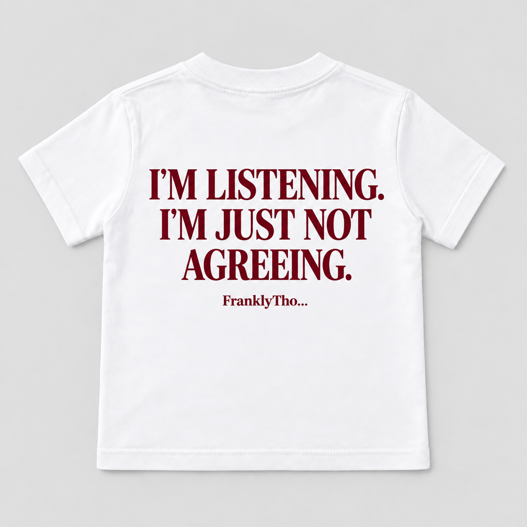 I’M LISTENING. I’M JUST NOT AGREEING.