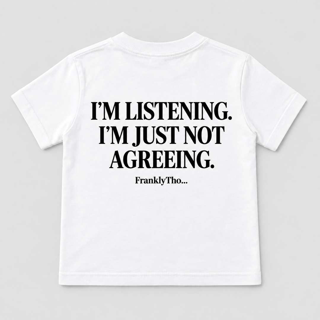 I’M LISTENING. I’M JUST NOT AGREEING.