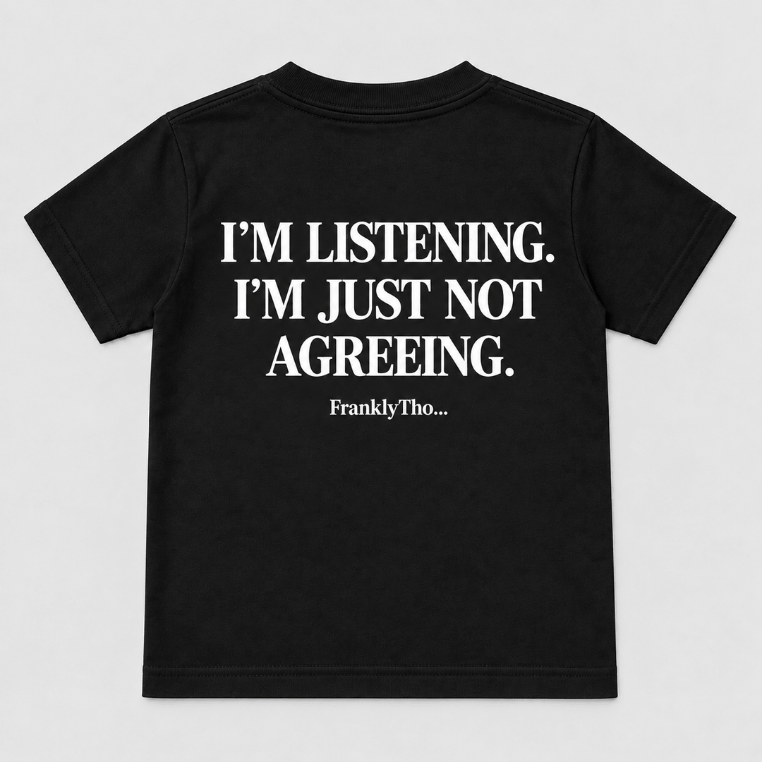 I’M LISTENING. I’M JUST NOT AGREEING.